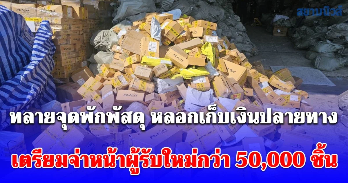 ทลายจุดพักพัสดุ ขบวนการหลอกส่งของเก็บเงินปลายทาง พบพัสดุเก่าเตรียมจ่าหน้าผู้รับใหม่กว่า 50,000 ชิ้น