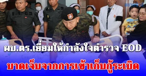 ผบ.ตร.เยี่ยมให้กำลังใจตำรวจ EOD บาดเจ็บจากการเข้าเก็บกู้ระเบิดภายในปั๊มน้ำมัน ย้ำสำนักงานตำรวจแห่งชาติดูแลเต็มที่ ไม่ทอดทิ้ง