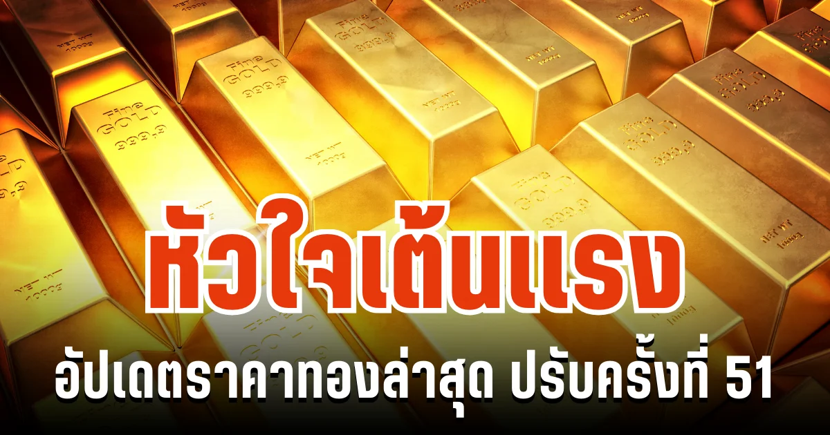 อัปเดตราคาทองล่าสุด ปรับครั้งที่ 51