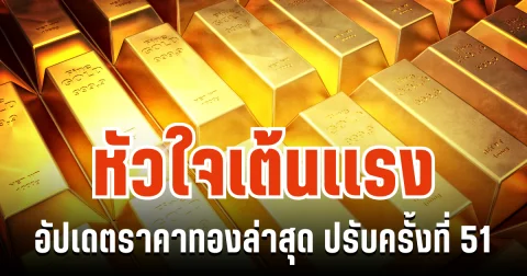 อัปเดตราคาทองล่าสุด ปรับครั้งที่ 51