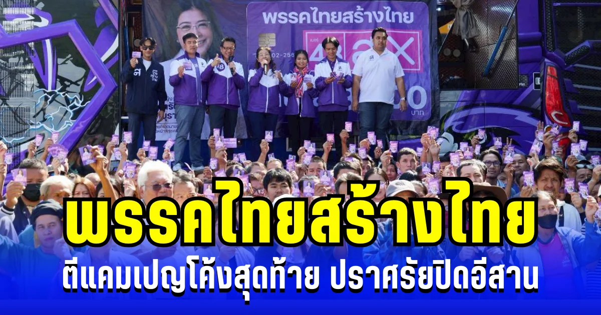 ไทยสร้างไทย ตีแคมเปญโค้งสุดท้าย ปะทะพรรคใหญ่  ปราศรัยปิดอีสาน