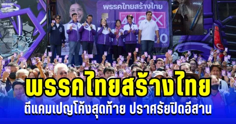 ไทยสร้างไทย ตีแคมเปญโค้งสุดท้าย ปะทะพรรคใหญ่  ปราศรัยปิดอีสาน