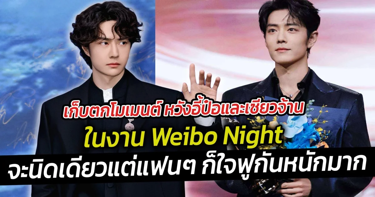 เก็บตกโมเมนต์ หวังอี้ป๋อและเซียวจ้าน ในงาน Weibo Night ถึงจะนิดเดียวแต่แฟนๆ ก็ใจฟูกันหนักมาก
