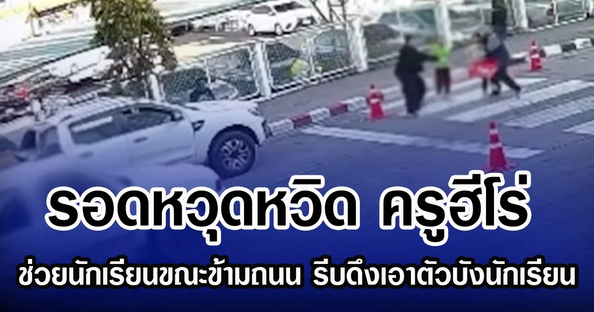 รอดหวุดหวิด ครูฮีโร่ ช่วยนักเรียนขณะข้ามถนน รีบดึงเอาตัวบังนักเรียน