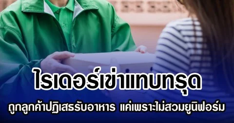 ไรเดอร์เข่าแทบทรุด ถูกลูกค้าปฏิเสธรับอาหาร แค่เพราะไม่สวมยูนิฟอร์ม