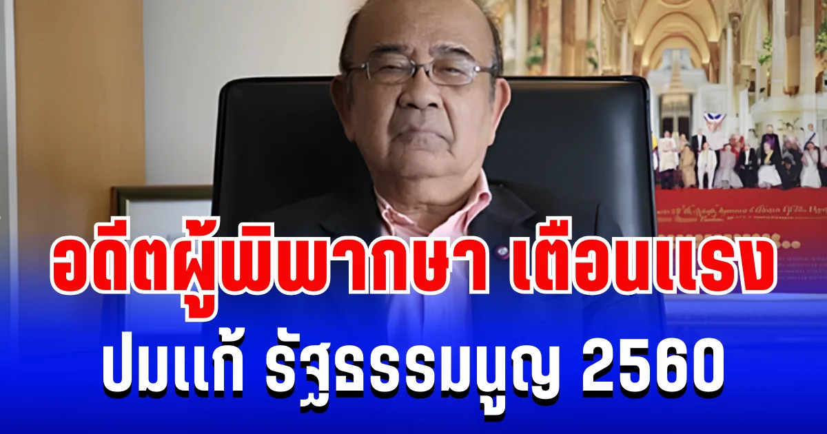 อดีตผู้พิพากษา เตือนเเรง ปมเเก้ รธน.60 ชี้เป้าสิ่งที่จะเกิดขึ้นในอนาคต