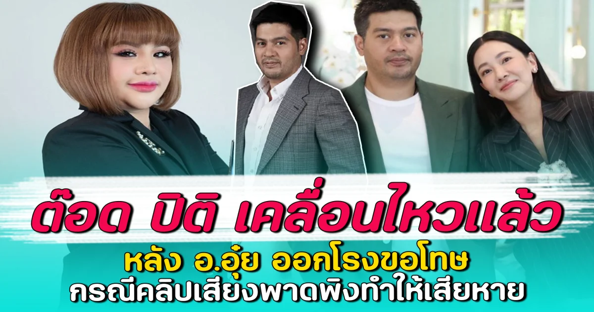 ต๊อด ปิติ เคลื่อนไหวแล้ว หลัง อ.อุ๋ย ออกโรงขอโทษ กรณีคลิปเสียงพาดพิงทำให้เสียหาย