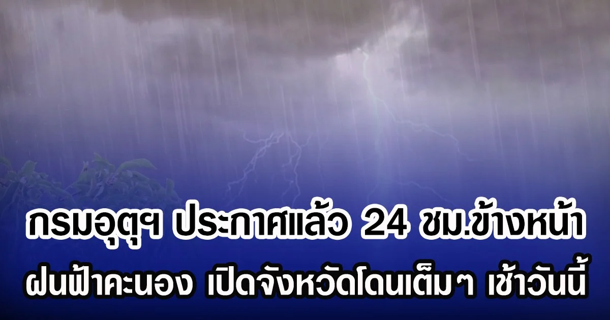 กรมอุตุฯ ประกาศแล้ว 24 ชม.ข้างหน้า ฝนฟ้าคะนอง เปิดจังหวัดโดนเต็มๆ เช้าวันนี้