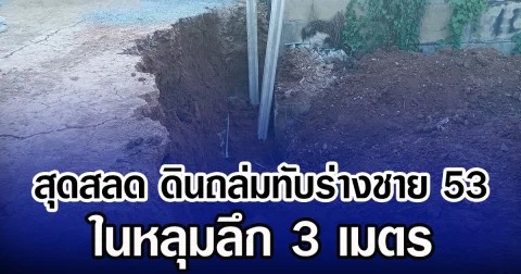 สุดสลด ดินถล่มทับร่างชายวัย 53 ปี ในหลุมลึก 3 เมตร
