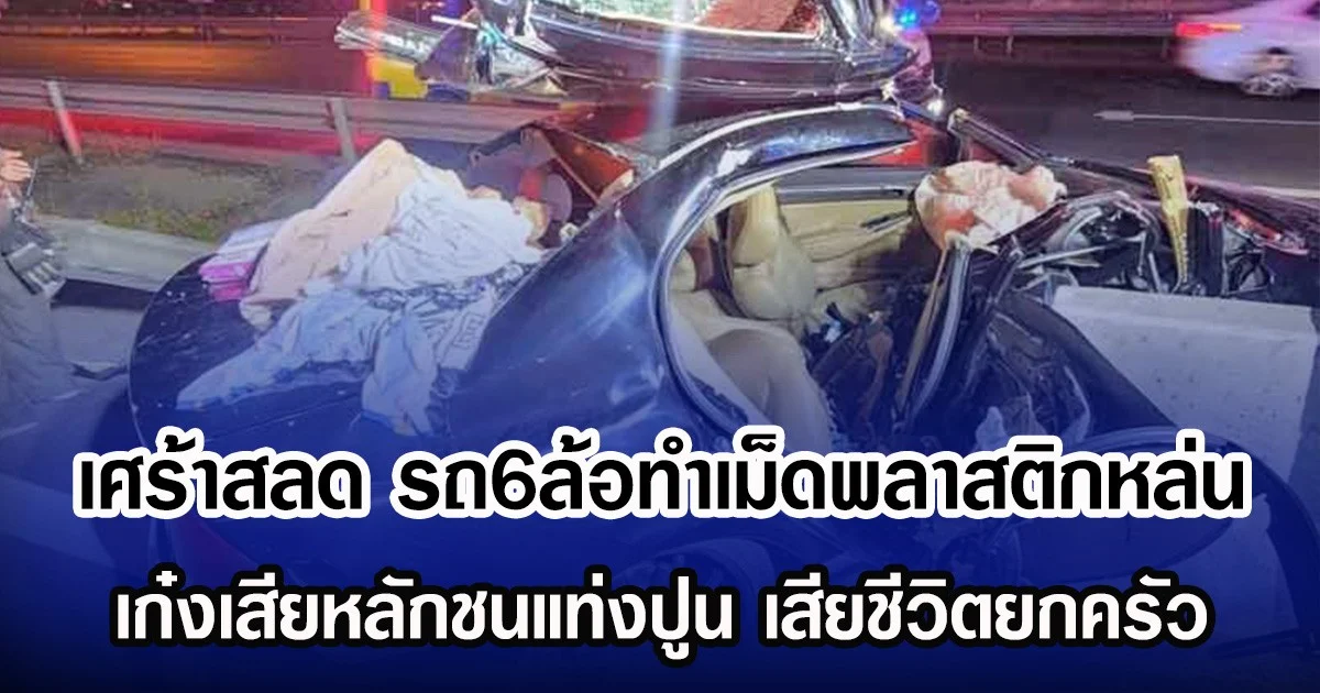 เศร้าสลด รถ6ล้อทำเม็ดพลาสติกหล่น เก๋งเสียหลักชนแท่งปูน เสียชีวิตยกครัว