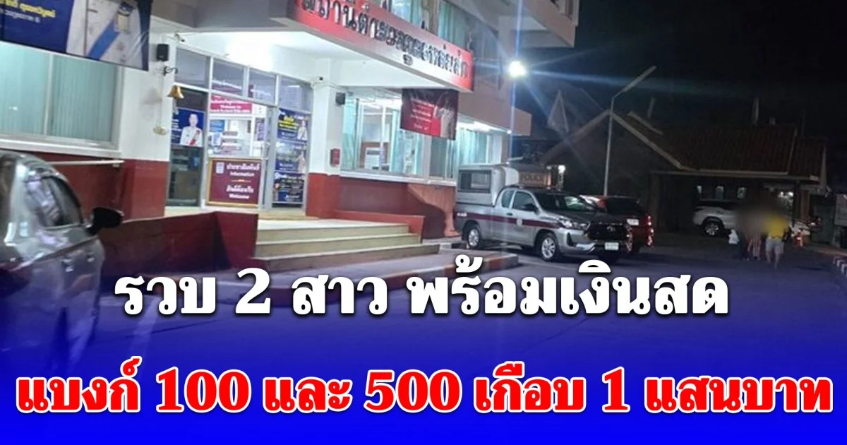 รวบ 2 สาว พร้อมเงินสดแบงก์ 100 และ 500 เกือบ 1 แสนบาท