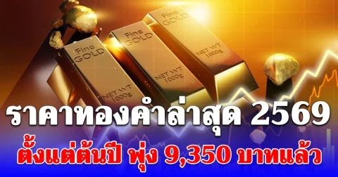 ราคาทองคำล่าสุด 2569 ตั้งแต่ต้นปี พุ่ง 9,350 บาทแล้ว เช็กการปรับขึ้น-ลง