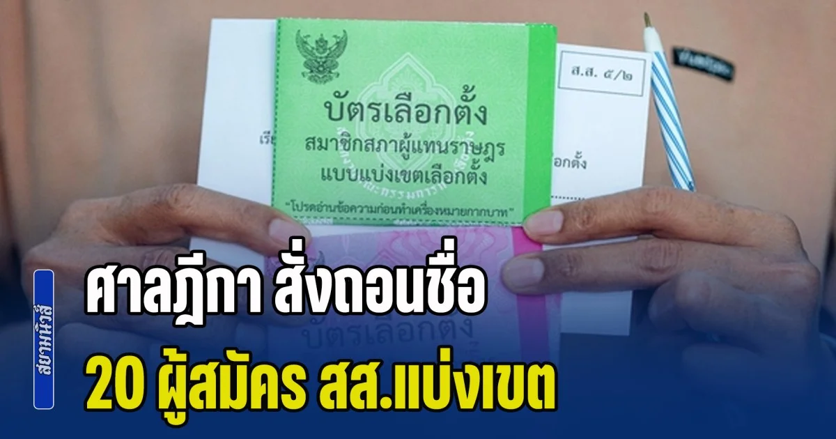 ศาลฎีกา สั่งถอนชื่อ 20 ผู้สมัคร สส.แบ่งเขต 4 พรรคดัง โดนด้วย ใครเผลอกา นับเป็นบัตรเสีย