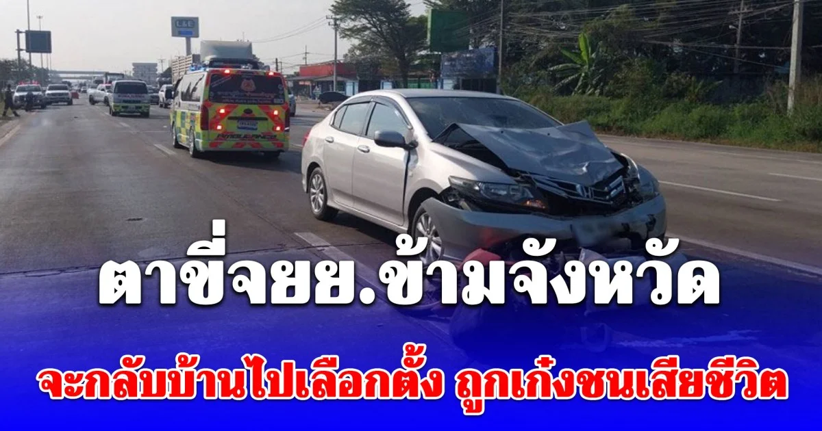 ตาขี่จยย.ข้ามจังหวัด จะกลับบ้านไปเลือกตั้ง ถูกเก๋งชนเสียชีวิต