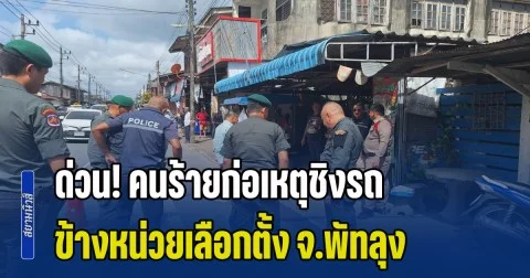 ด่วน! คนร้ายก่อเหตุชิงรถ ข้างหน่วยเลือกตั้ง จ.พัทลุง ตำรวจยิงสกัดเจ็บ 1 ราย