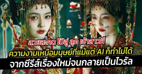 สวยสะกด ไป๋ลู่ ลุค เจ้าสาวผี ความงามเหนือมนุษย์ที่แม้แต่ AI ก็ทำไม่ได้