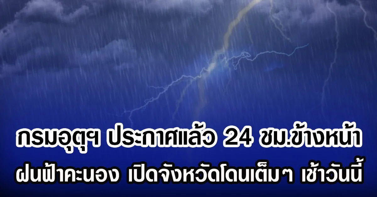 กรมอุตุฯ ประกาศแล้ว 24 ชม.ข้างหน้า ฝนฟ้าคะนอง เปิดจังหวัดโดนเต็มๆ เช้าวันนี้