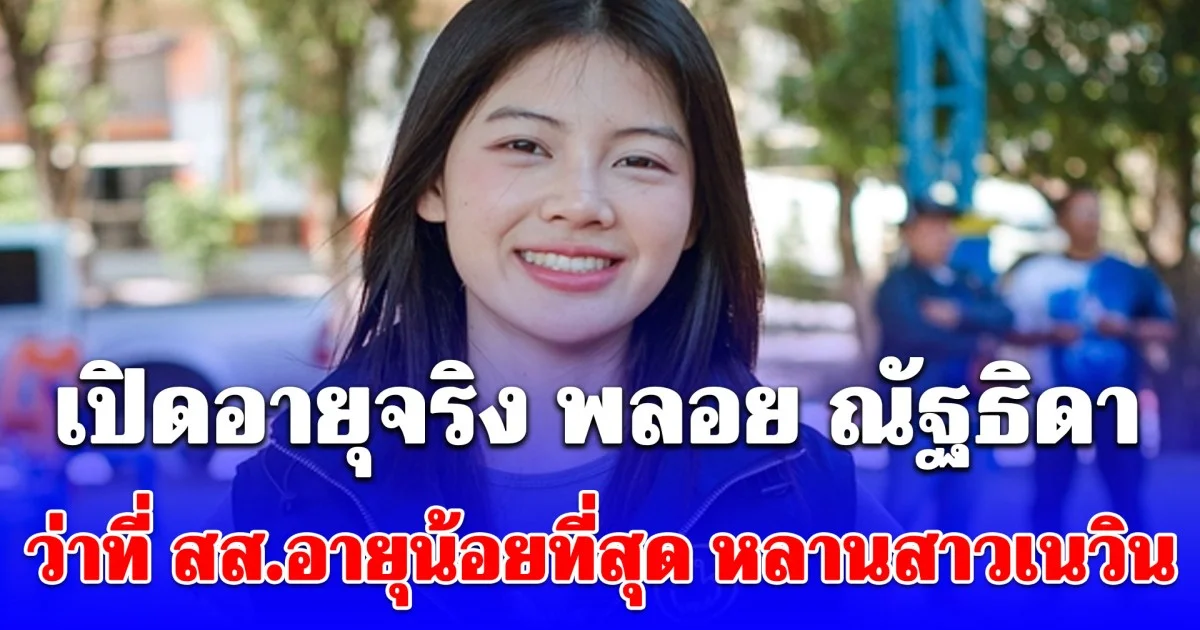 เปิดอายุจริง พลอย ณัฐธิดา ว่าที่ สส.อายุน้อยที่สุด หลานสาวเนวิน