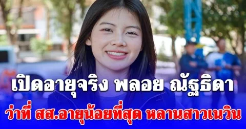 เปิดอายุจริง พลอย ณัฐธิดา ว่าที่ สส.อายุน้อยที่สุด หลานสาวเนวิน