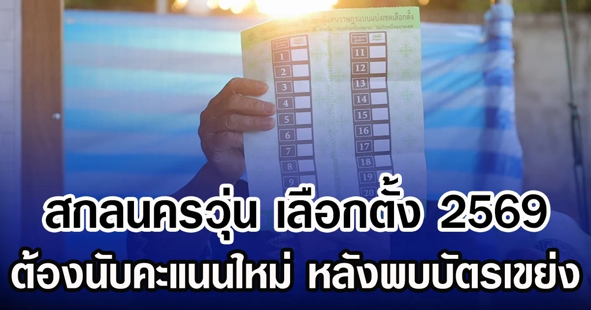 สกลนครวุ่น เลือกตั้ง 2569 ต้องนับคะแนนใหม่ หลังพบบัตรเขย่ง
