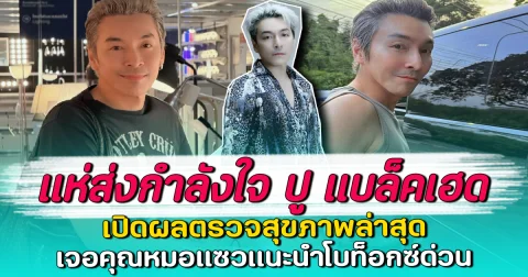 แห่ส่งกำลังใจ ปู แบล็คเฮด เปิดผลตรวจสุขภาพล่าสุด เจอคุณหมอแซวแนะนำโบท็อกซ์ด่วน