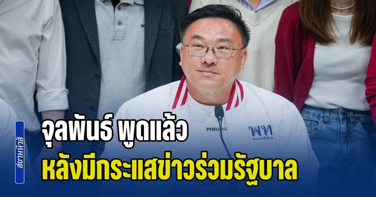 จุลพันธ์ พูดแล้ว หลังมีกระแสข่าวร่วมรัฐบาล พรรคภูมิใจไทยกับพรรคเพื่อไทย