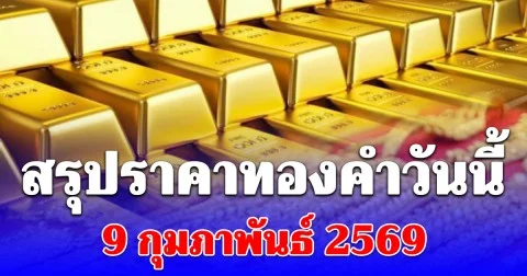 สรุปราคาทองคำวันนี้ 9 กุมภาพันธ์ 2569