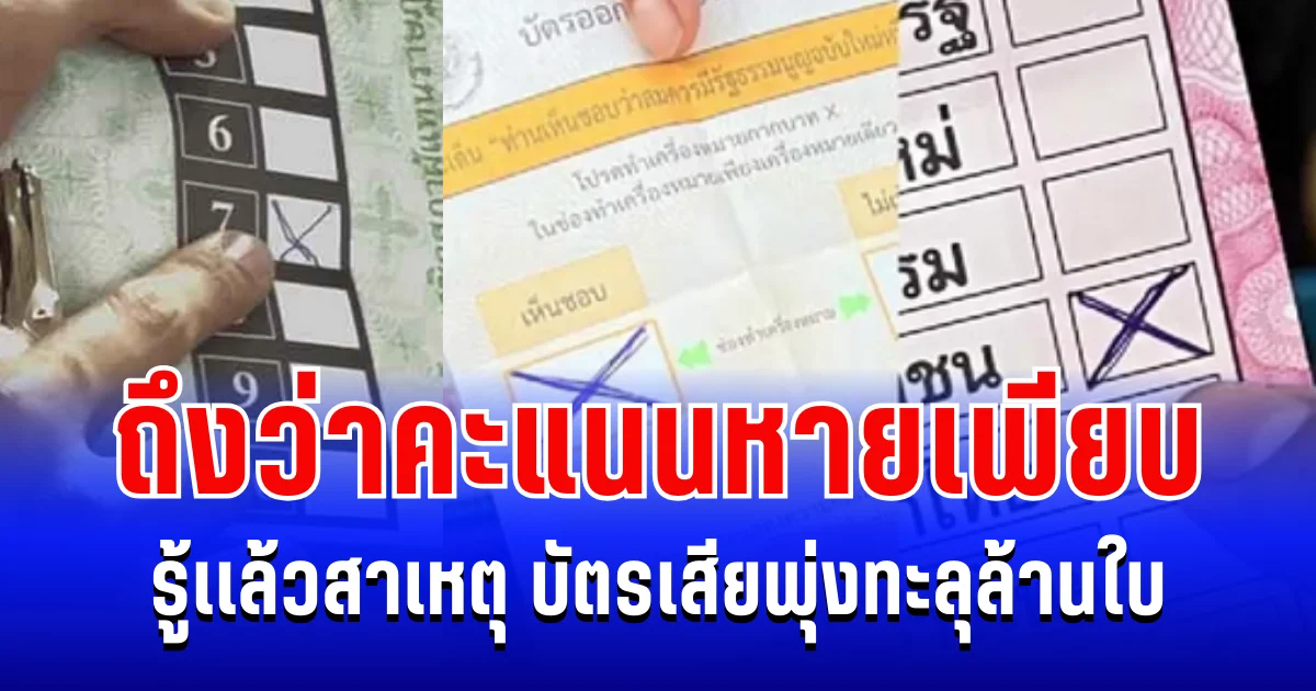 ถึงว่า! รู้เเล้วสาเหตุ บัตรเสียพุ่งทะลุล้านใบ คะแนนเสียงหายเพียบ