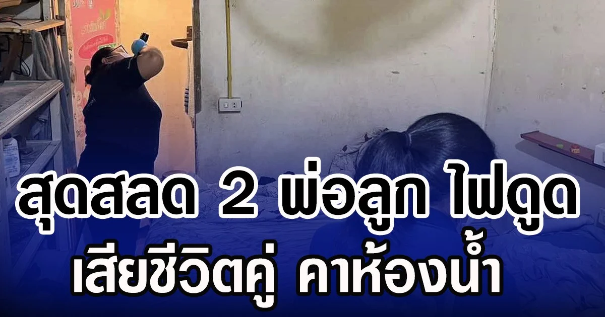 สุดสลด 2 พ่อลูก ไฟดูด เสียชีวิตคู่ คาห้องน้ำ