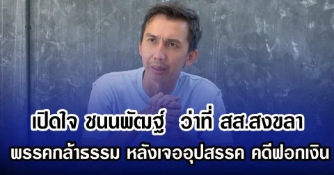 เปิดใจ ชนนพัฒฐ์  ว่าที่ สส.สงขลา พรรคกล้าธรรม หลังเจออุปสรรค คดีฟอกเงิน