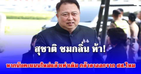 แรงมาก! สุชาติ ชมกลิ่น ท้า หากนับคะแนนชลบุรี เขต1ใหม่ แล้วคะแนนเท่าเดิม กล้าลาออกจาก สส.ไหม