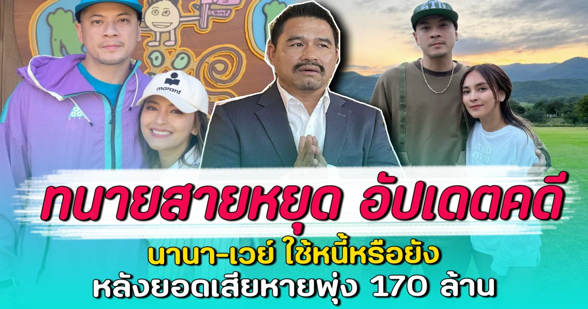 ทนายสายหยุด อัปเดตคดี นานา-เวย์ ใช้หนี้หรือยัง หลังยอดเสียหายพุ่ง 170 ล้าน