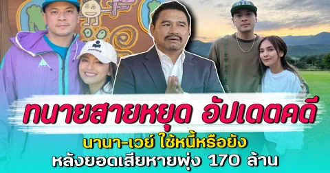 ทนายสายหยุด อัปเดตคดี นานา-เวย์ ใช้หนี้หรือยัง หลังยอดเสียหายพุ่ง 170 ล้าน