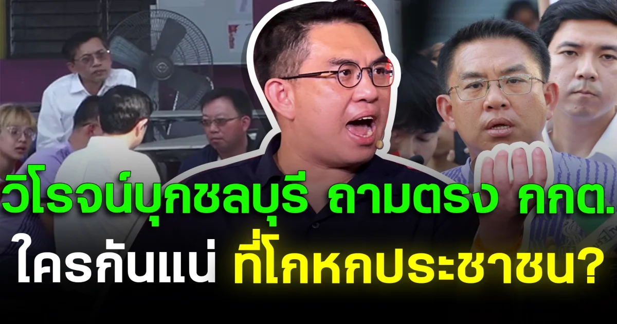 วิโรจน์บุกชลบุรี ถามตรง กกต. ใครกันแน่ที่โกหกประชาชน?