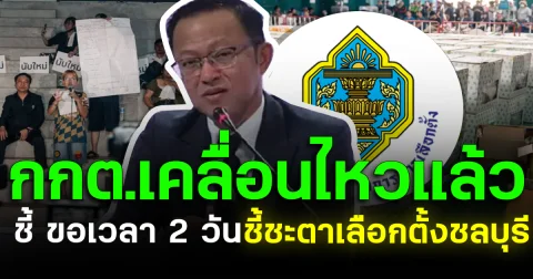 กกต.เคลื่อนไหวแล้ว ชี้ ขอเวลา 2 วัน ชี้ชะตาเลือกตั้งชลบุรี