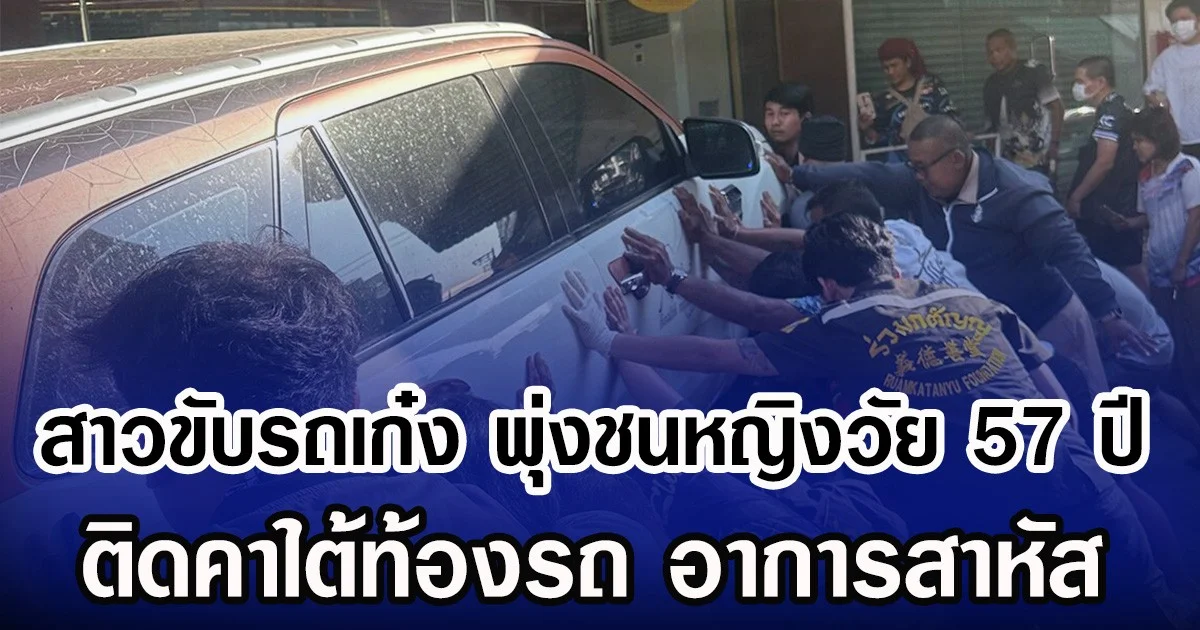 สาวขับรถเก๋ง พุ่งชนหญิงวัย 57 ปี ติดคาใต้ท้องรถ อาการสาหัส