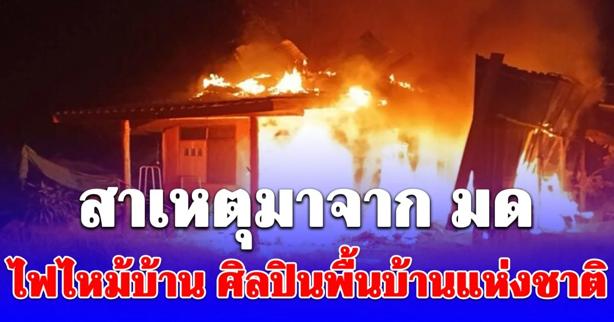 ไฟไหม้บ้าน ศิลปินพื้นบ้านแห่งชาติ อดีตผู้สมัคร สส. คาด สาเหตุมาจาก มด