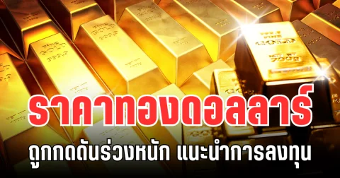 จับตา! ราคาทองดอลลาร์ ถูกกดดันร่วงหนัก แนะนำการลงทุน