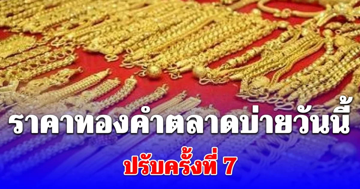 ราคาทองคำตลาดบ่ายวันนี้ ปรับครั้งที่ 7