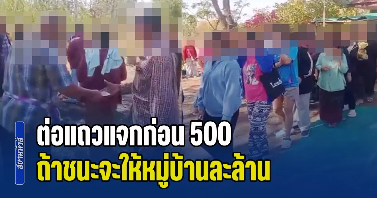 ฉาวสนั่นโซเชียล! หัวคะแนน ต่อแถวแจกก่อน 500 เข้าคูหาให้เพิ่มอีกพัน ถ้าชนะจะให้หมู่บ้านละล้าน