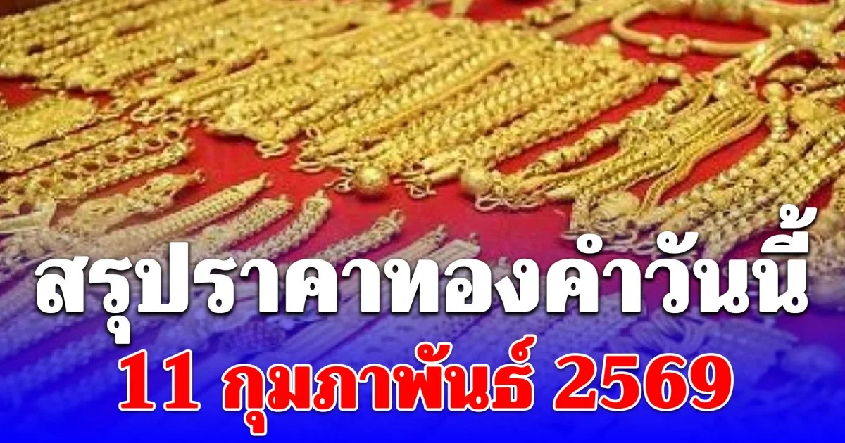สรุปราคาทองคำวันนี้ 11 กุมภาพันธ์ 2569
