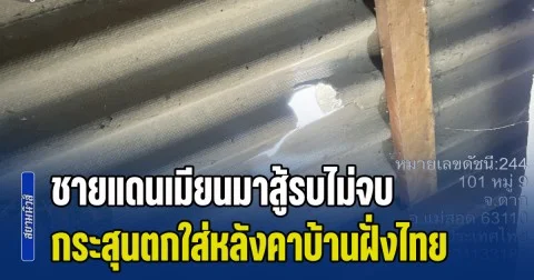 ชายแดนเมียนมาสู้รบไม่จบ กระสุนตกใส่หลังคาบ้านฝั่งไทย หวิดถูกหลานตัวน้อย ระเบิดตกใส่คอกวัว คนเสียชีวิต 1 ราย