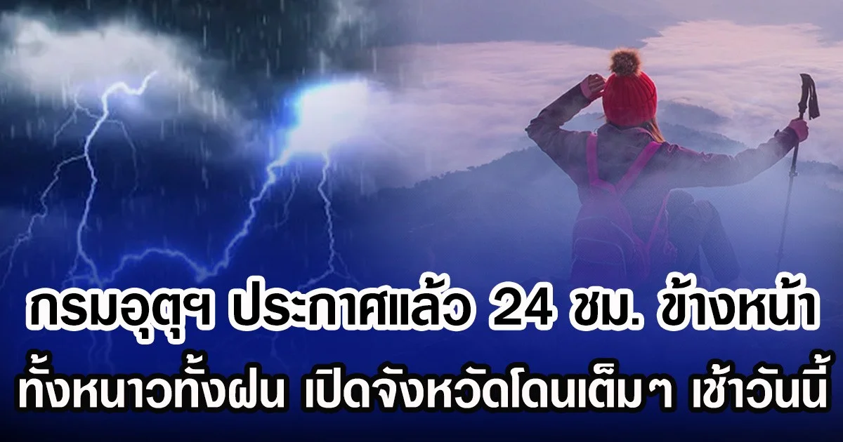 กรมอุตุฯ ประกาศแล้ว 24 ชม.ข้างหน้า ทั้งหนาวทั้งฝน เปิดจังหวัดโดนเต็มๆ เช้าวันนี้