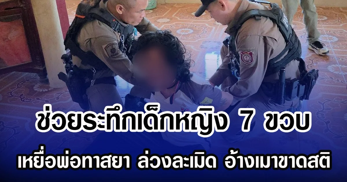 ช่วยระทึกเด็กหญิง 7 ขวบ เหยื่อพ่อทาสยา ล่วงละเมิด อ้างเมาขาดสติ
