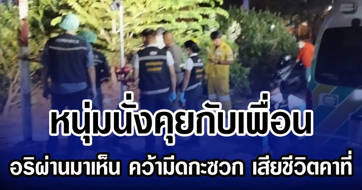 หนุ่มนั่งคุยกับเพื่อน อริผ่านมาเห็น อ้อมมาหลัง คว้ามีดกะซวก เสียชีวิตคาที่