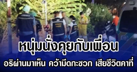 หนุ่มนั่งคุยกับเพื่อน อริผ่านมาเห็น อ้อมมาหลัง คว้ามีดกะซวก เสียชีวิตคาที่