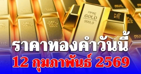 ผิดคาด! ราคาทองคำวันนี้ 12 กุมภาพันธ์ 2569 ประกาศครั้งที่ 1