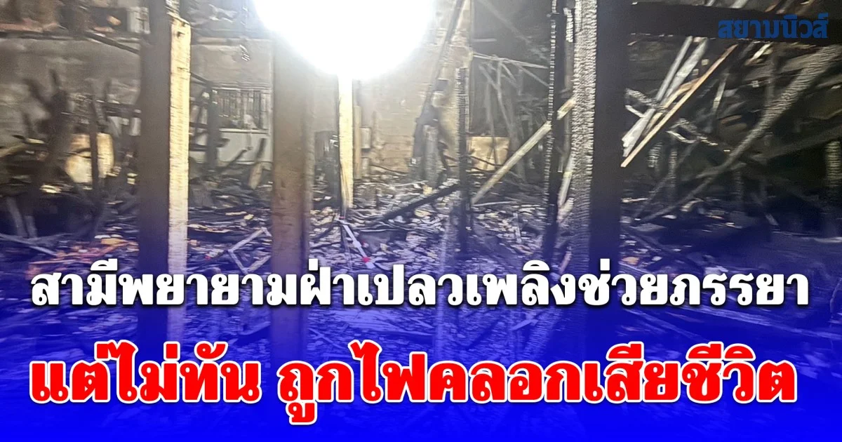 สลดกลางดึก! ไฟไหม้บ้าน สามีพยายามฝ่าเปลวเพลิงช่วยภรรยา แต่ไม่ทัน ถูกไฟคลอกเสียชีวิต