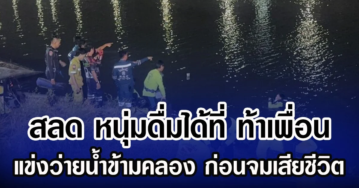 สลด หนุ่มดื่มได้ที่ ท้าเพื่อน แข่งว่ายน้ำข้ามคลอง ก่อนจมเสียชีวิต