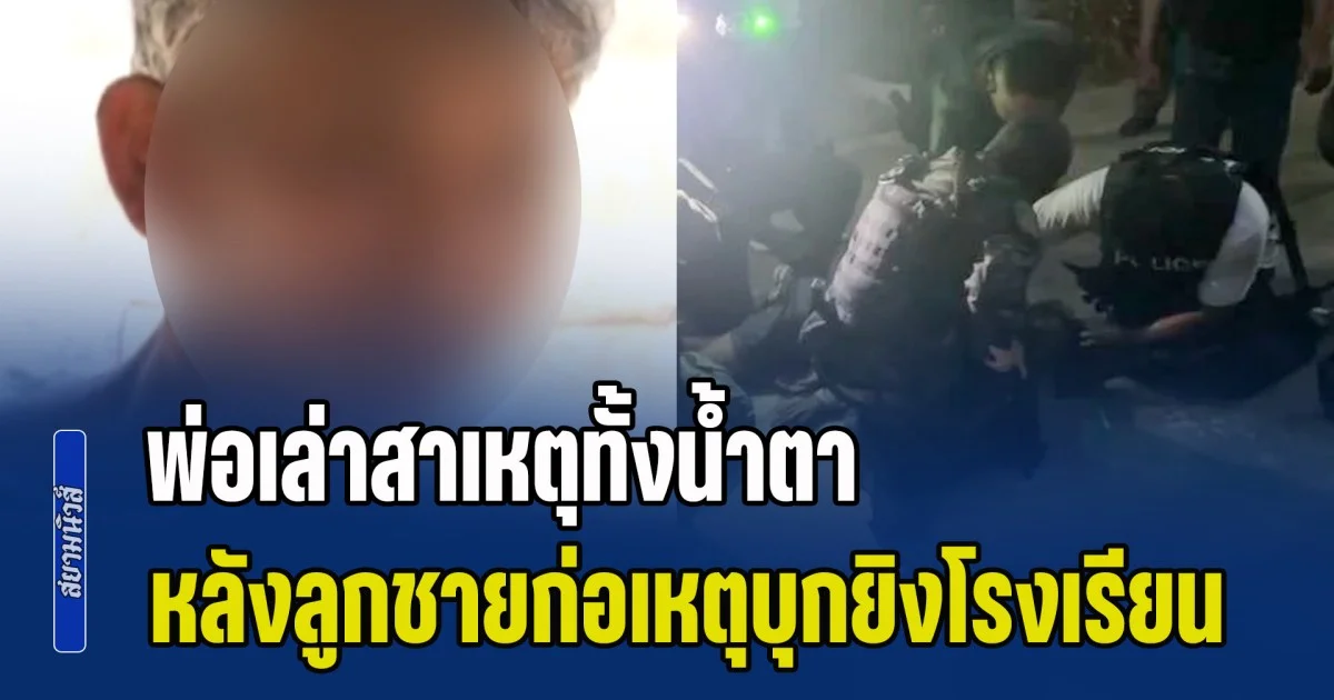 พ่อ เขมนันท์ เล่าสาเหตุทั้งน้ำตา หลังลูกชายก่อเหตุบุกยิงโรงเรียน